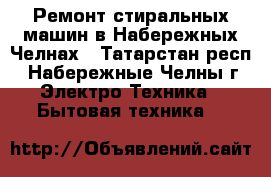 Ремонт стиральных машин в Набережных Челнах - Татарстан респ., Набережные Челны г. Электро-Техника » Бытовая техника   